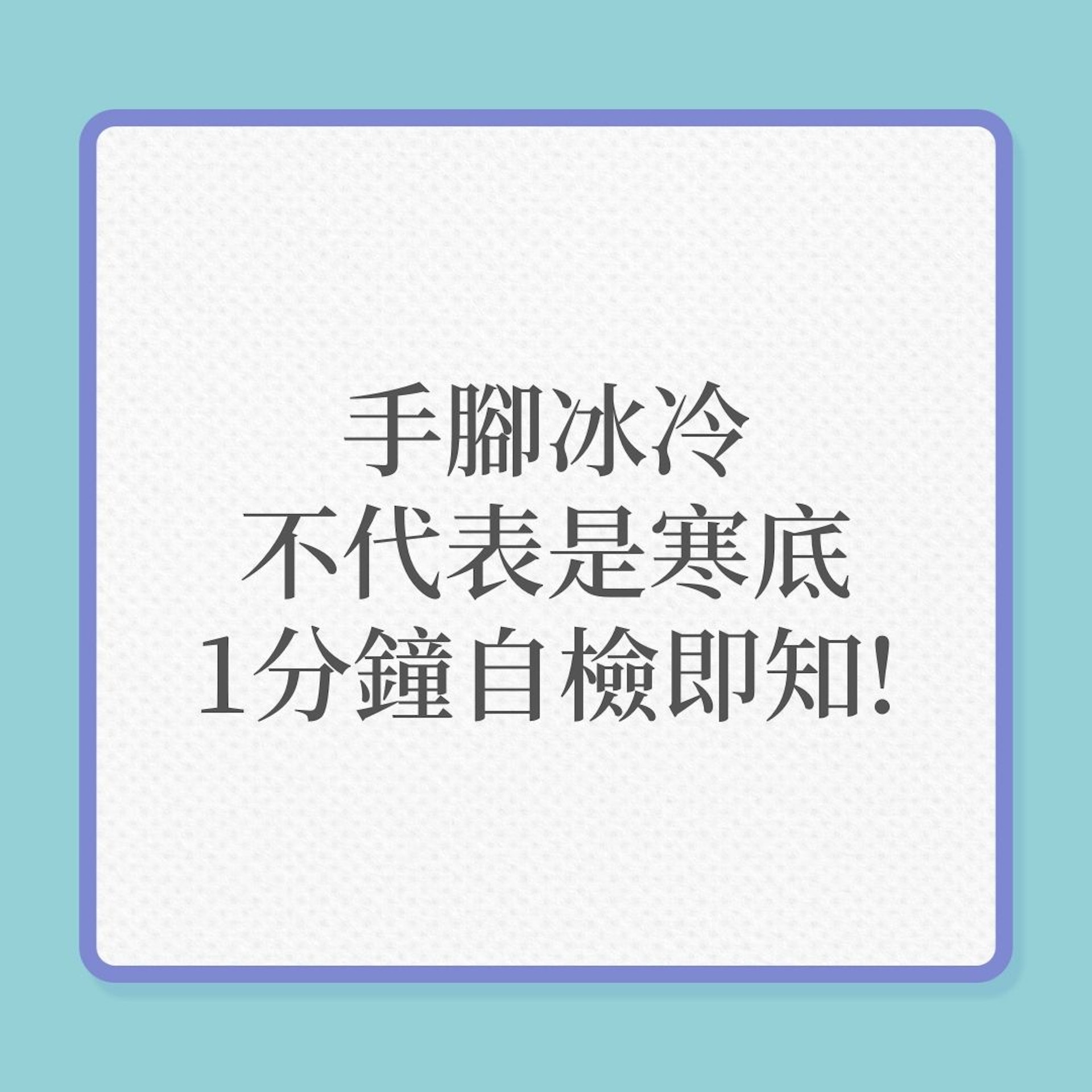 體質|手腳冰冷不代表是寒底,1分鐘自檢即知!(01製圖) 體質|手腳冰冷不代表是寒底,1分鐘自檢即知!(01製圖)