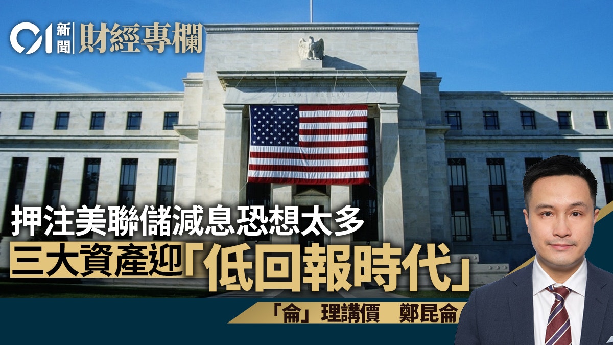 押注美聯儲減息恐想太多三大資產迎「低回報時代」｜鄭昆侖
