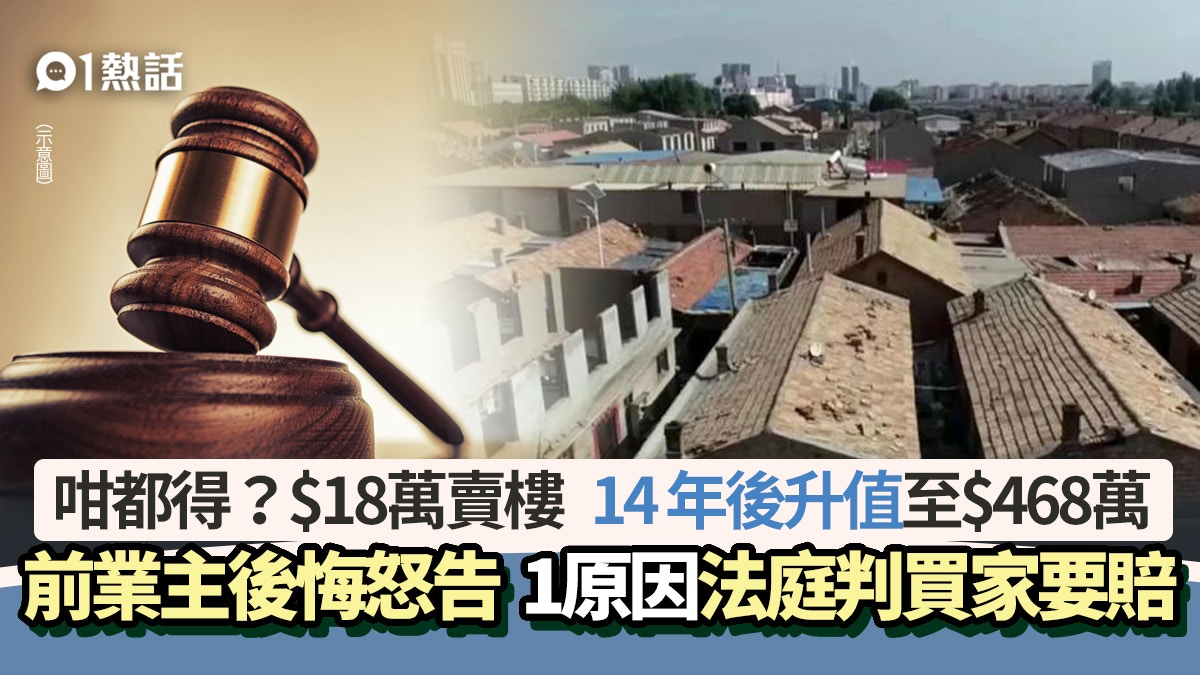 $18萬賣樓升值$468萬　前業主後悔怒告買家　1原因法庭判買家要賠