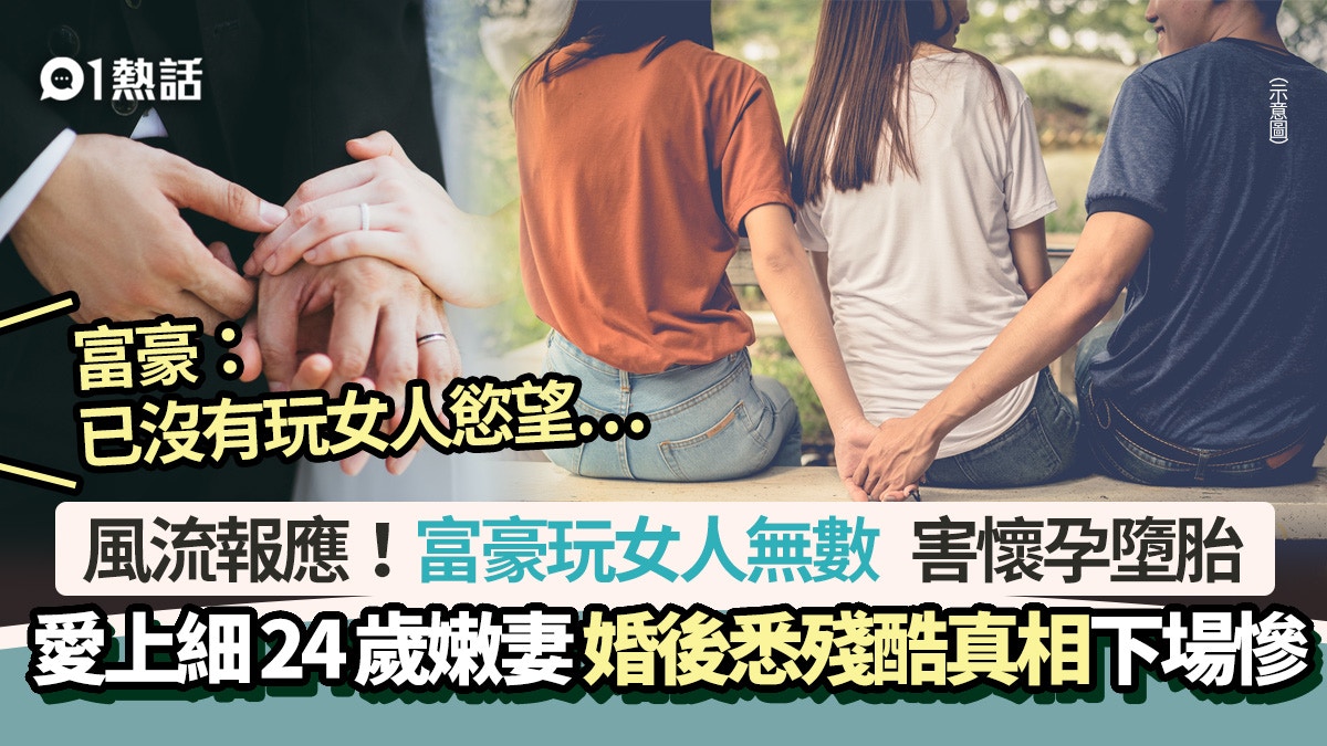 風流報應｜富豪玩女人無數　愛上細24歲妻子　結婚8月下場卻超慘