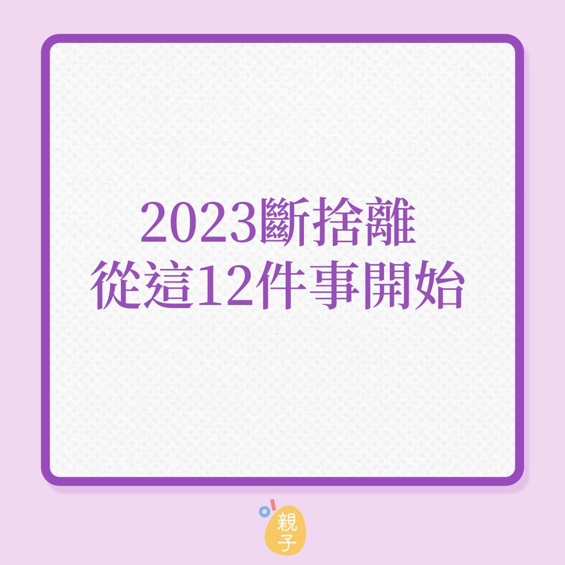 大掃除|2023年斷捨離,從這12件事開始!(01製圖) 大掃除|2023年斷捨離,從這12件事開始!(01製圖)
