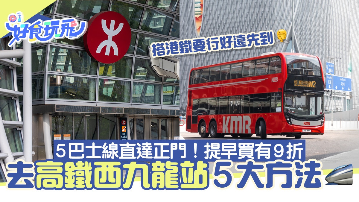 去西九龍高鐵站5大交通方法！5條巴士線到正門　提早買飛有9折