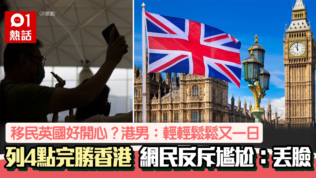尷尬!移民英國港男列4點勝香港:開心好多 網民看內容反斥丟臉 尷尬!移民英國港男列4點勝香港:開心好多 網民看內容反斥丟臉