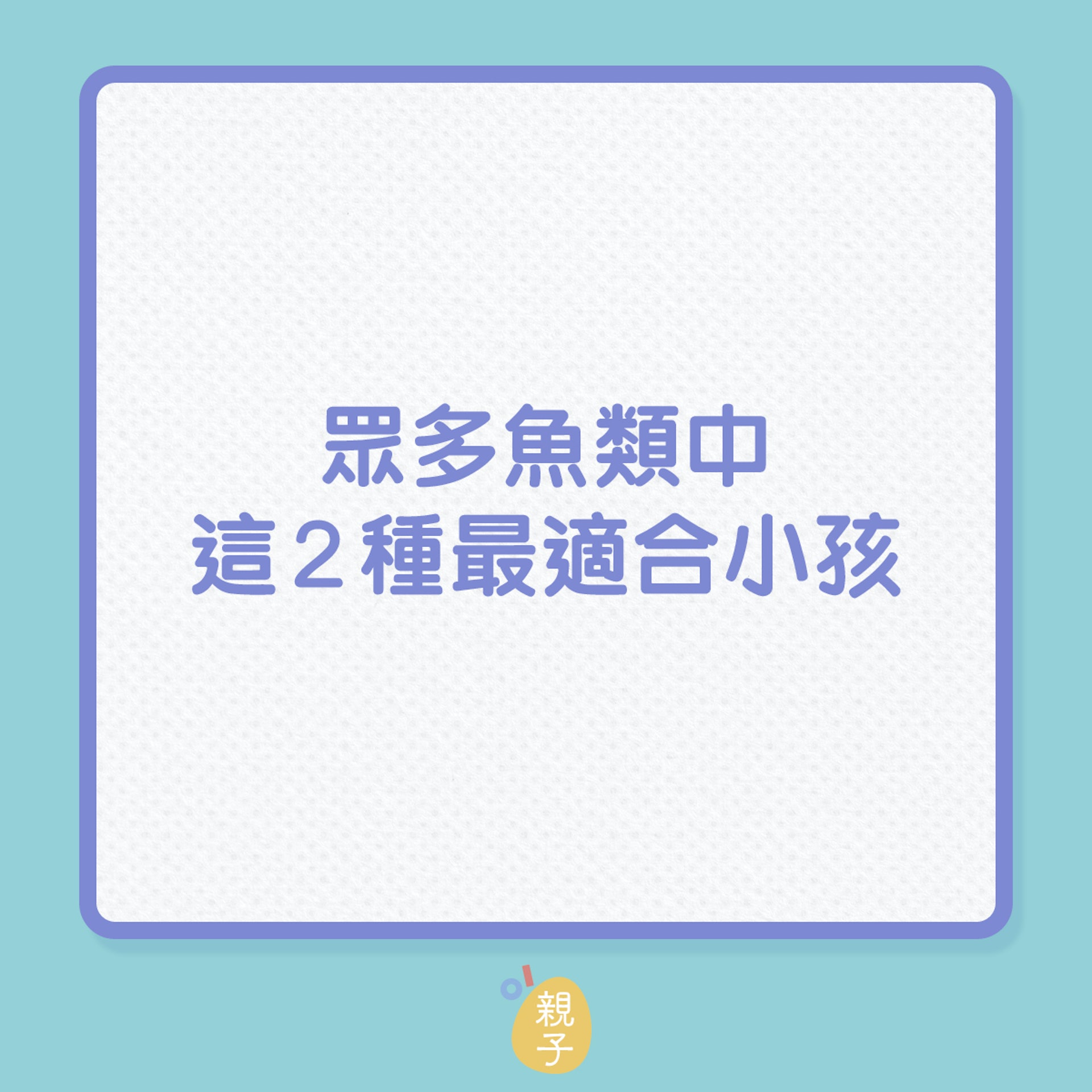 兒童營養|眾多魚類中,這2種最適合小孩!(01製圖) 兒童營養|眾多魚類中,這2種最適合小孩!(01製圖)