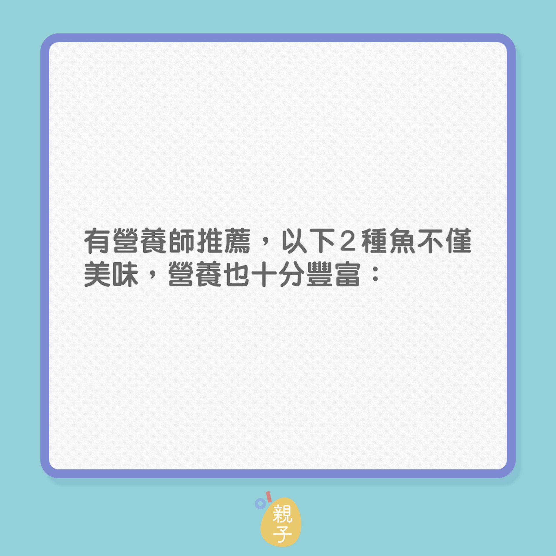 兒童營養|眾多魚類中,這2種最適合小孩!(01製圖) 兒童營養|眾多魚類中,這2種最適合小孩!(01製圖)