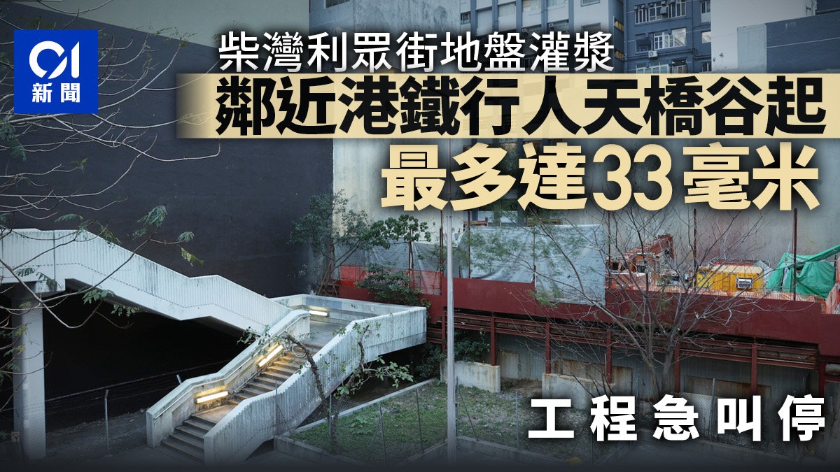 柴灣利眾街地盤灌漿 鄰近港鐵行人天橋谷起最多33毫米 急叫停工 柴灣利眾街地盤灌漿 鄰近港鐵行人天橋谷起最多33毫米 急叫停工