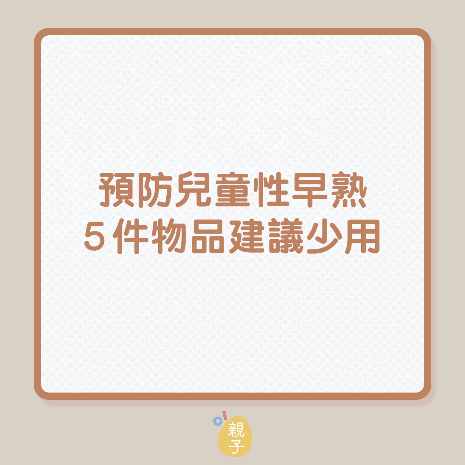兒童健康|預防孩子性早熟,5件物品建議少用(01製圖) 兒童健康|預防孩子性早熟,5件物品建議少用(01製圖)