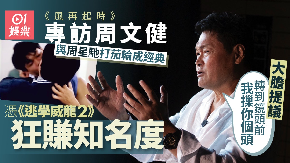 風再起時專訪|周文健國內知名度靠周星馳 經典打茄輪:冇劇本㗎 風再起時專訪|周文健國內知名度靠周星馳 經典打茄輪:冇劇本㗎