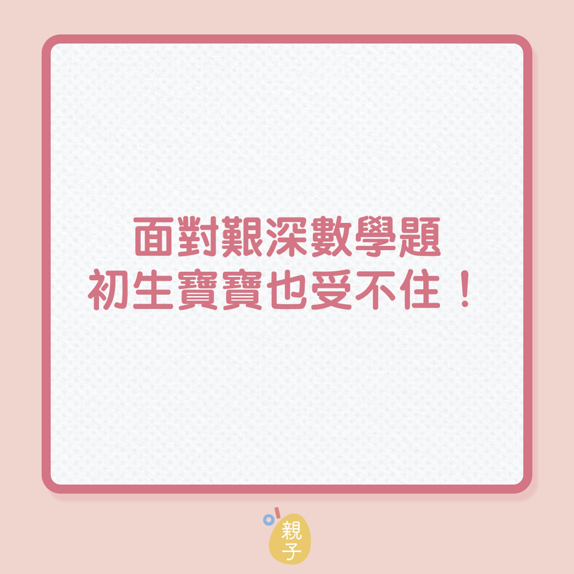 育兒|面對艱深數學題,初生寶寶也受不住!(01製圖) 育兒|面對艱深數學題,初生寶寶也受不住!(01製圖)