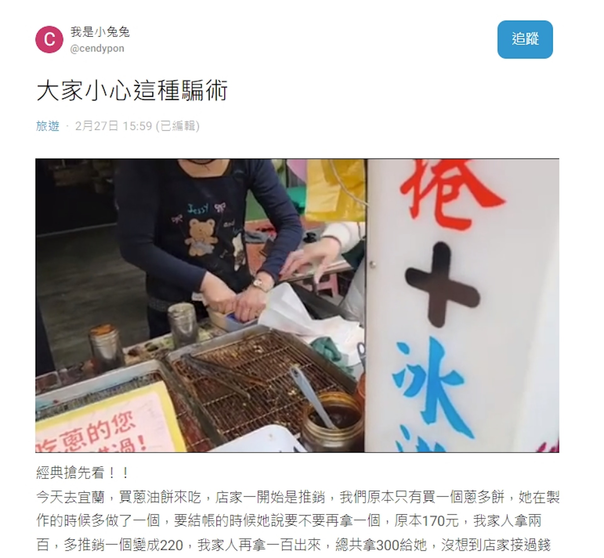有一名女網友表示228連假期間和家人到台灣宜蘭玩,途中買了蔥油餅來吃,被推銷到買了220元(台幣,下同)。老闆娘接過300元後卻突然說「少了一張100元」,只好無奈再掏錢結帳。事後看影片才發現,那張不見的100元被老闆娘順勢掉在地板,不少網友也質疑「看起來很熟練」,懷疑店家是慣犯。(Dcard) 有一名女網友表示228連假期間和家人到台灣宜蘭玩,途中買了蔥油餅來吃,被推銷到買了220元(台幣,下同)。老闆娘接過300元後卻突然說「少了一張100元」,只好無奈再掏錢結帳。事後看影片才發現,那張不見的100元被老闆娘順勢掉在地板,不少網友也質疑「看起來很熟練」,懷疑店家是慣犯。(Dcard)