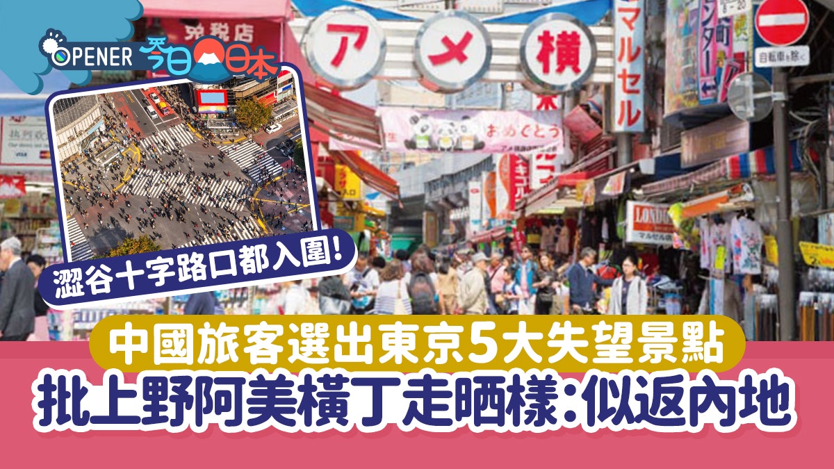 中國旅客列東京5大失望景點 上野阿美橫丁走晒樣:似返咗中國 中國旅客列東京5大失望景點 上野阿美橫丁走晒樣:似返咗中國