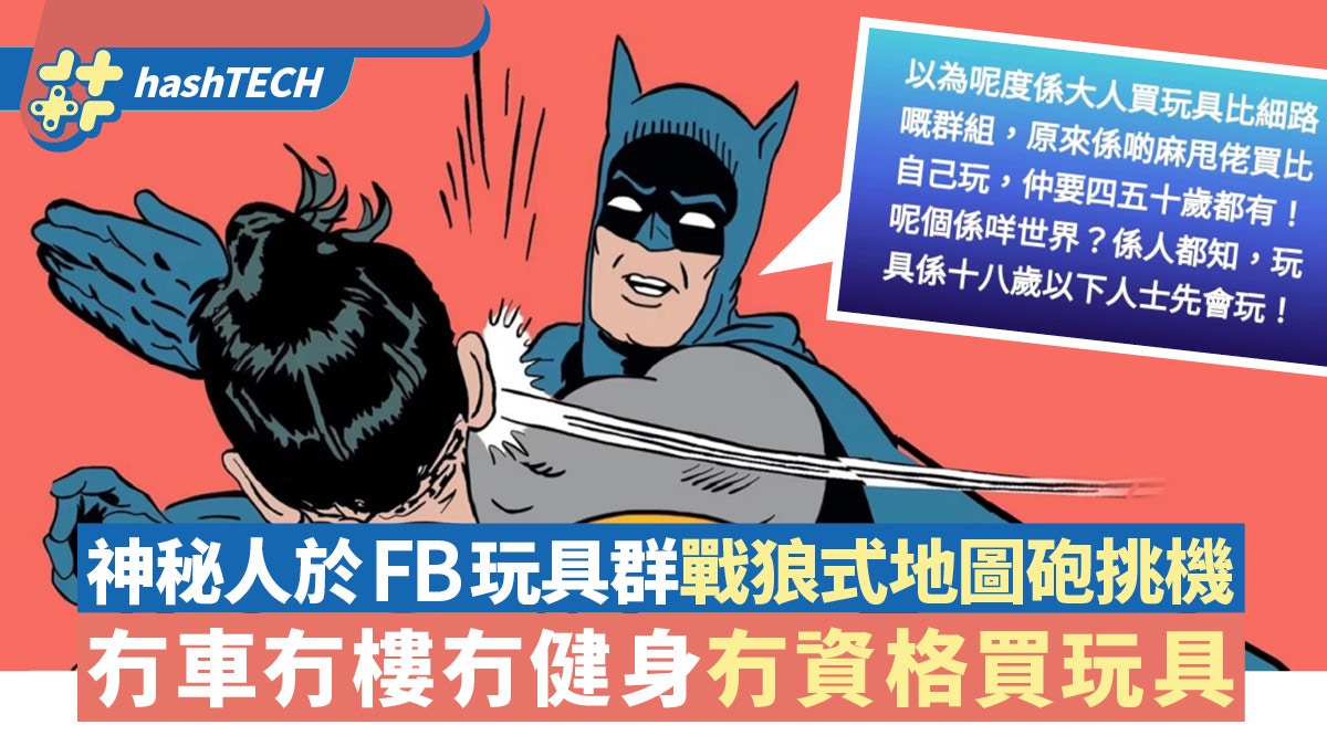 冇車冇樓冇健身冇資格買玩具！怪人FB戰狼式洗版地圖砲攻擊玩具迷