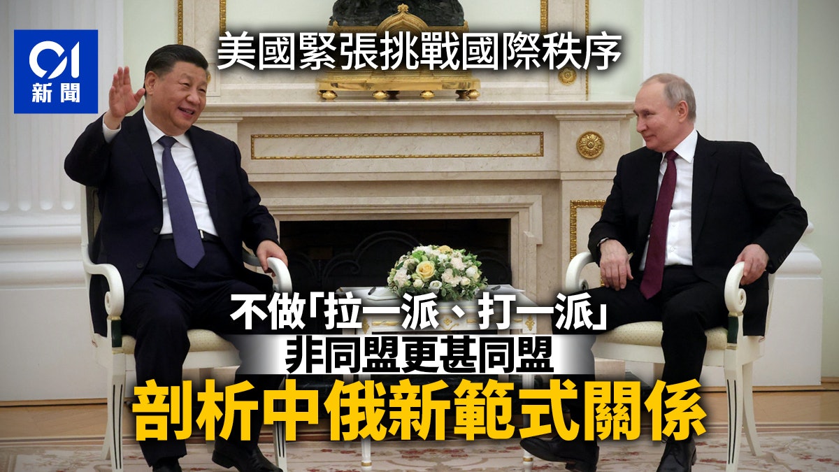 習近平訪俄 |中俄更甚結盟的新範式關係 美國緊張撼動國際秩序 習近平訪俄 |中俄更甚結盟的新範式關係 美國緊張撼動國際秩序