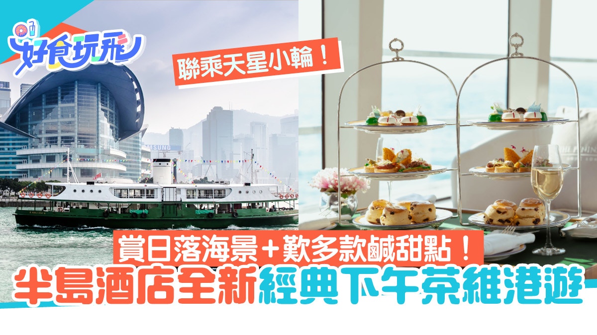 半島酒店聯乘天星小輪全新下午茶維港遊！睇日落海景歎精緻鹹甜點