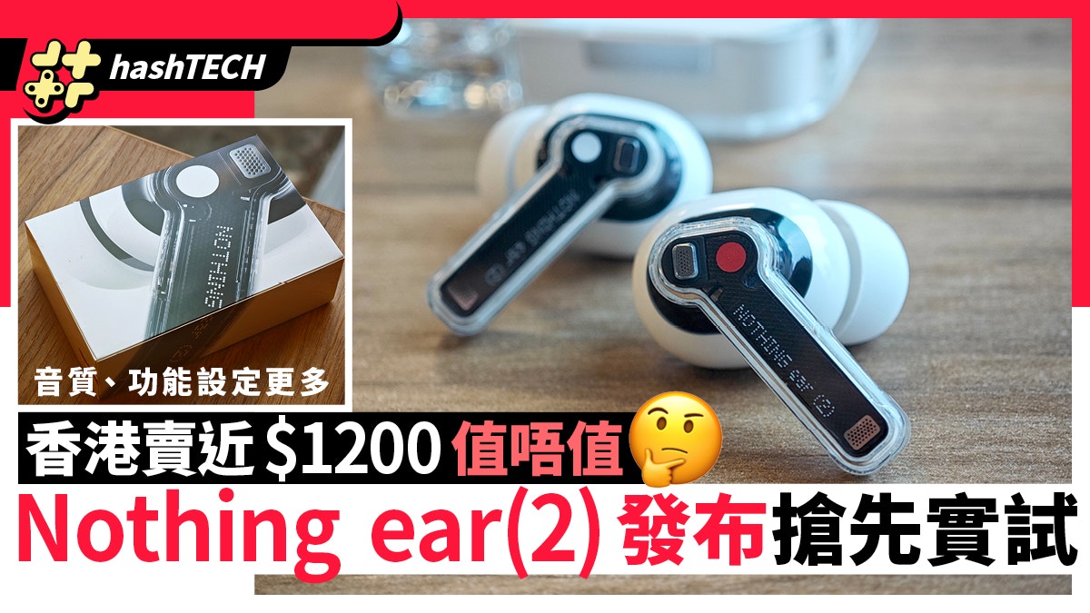 Nothing ear(2)發布實試｜功能音質有進步、香港賣近＄1200值嗎？