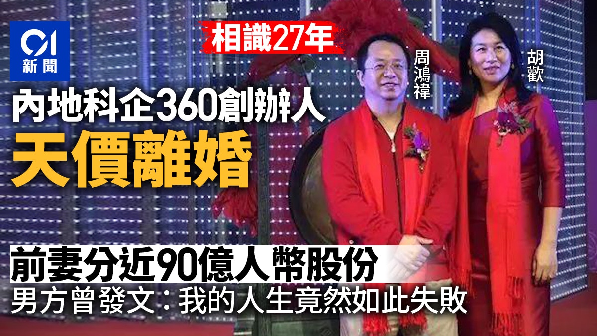 360創辦人周鴻禕爆離婚!前妻胡歡分走公司市值90億元股份