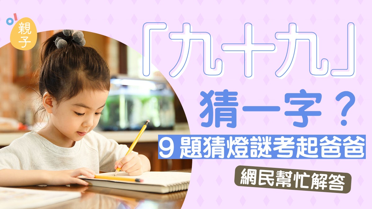 小學功課|「九十九」猜一字?9題猜燈謎考起爸爸 網民幫忙解答 小學功課|「九十九」猜一字?9題猜燈謎考起爸爸 網民幫忙解答