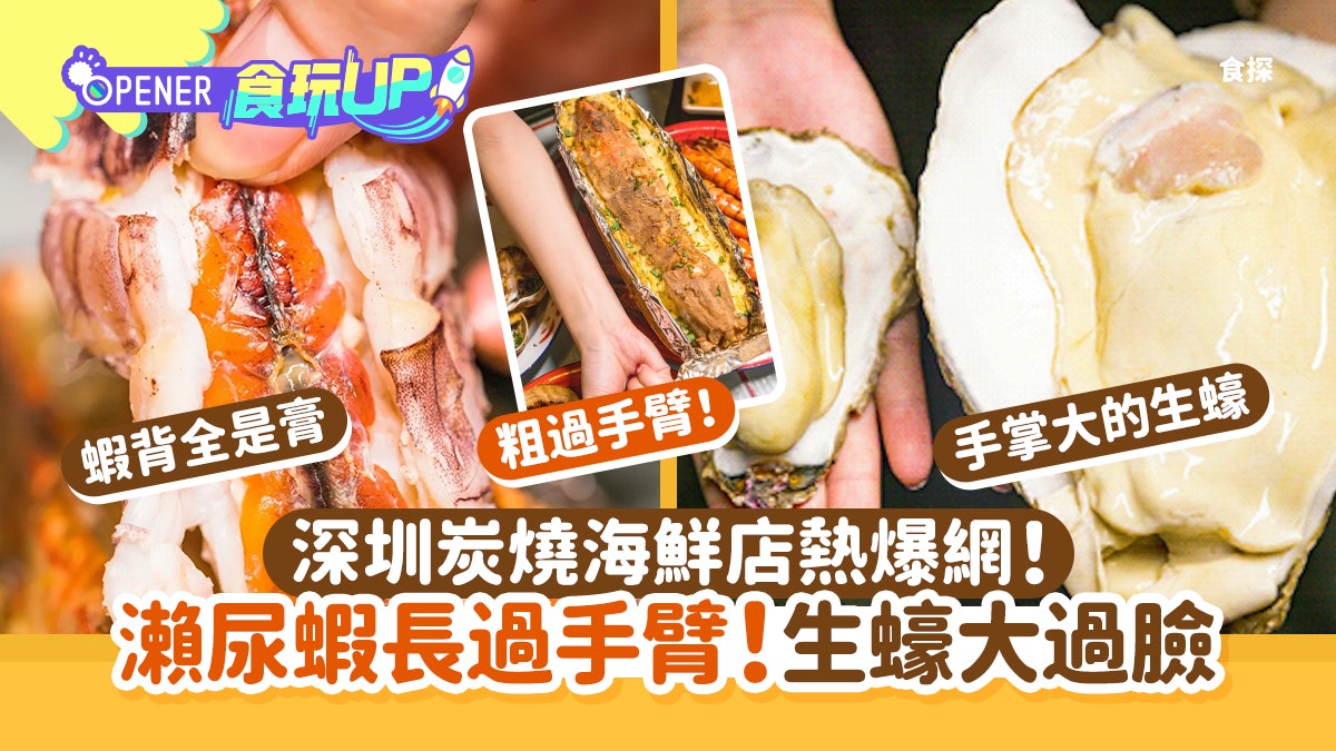 深圳美食|瀨尿蝦長過手臂 生蠔大過臉 炭燒海鮮網紅店賣點系貴 深圳美食|瀨尿蝦長過手臂 生蠔大過臉 炭燒海鮮網紅店賣點系貴