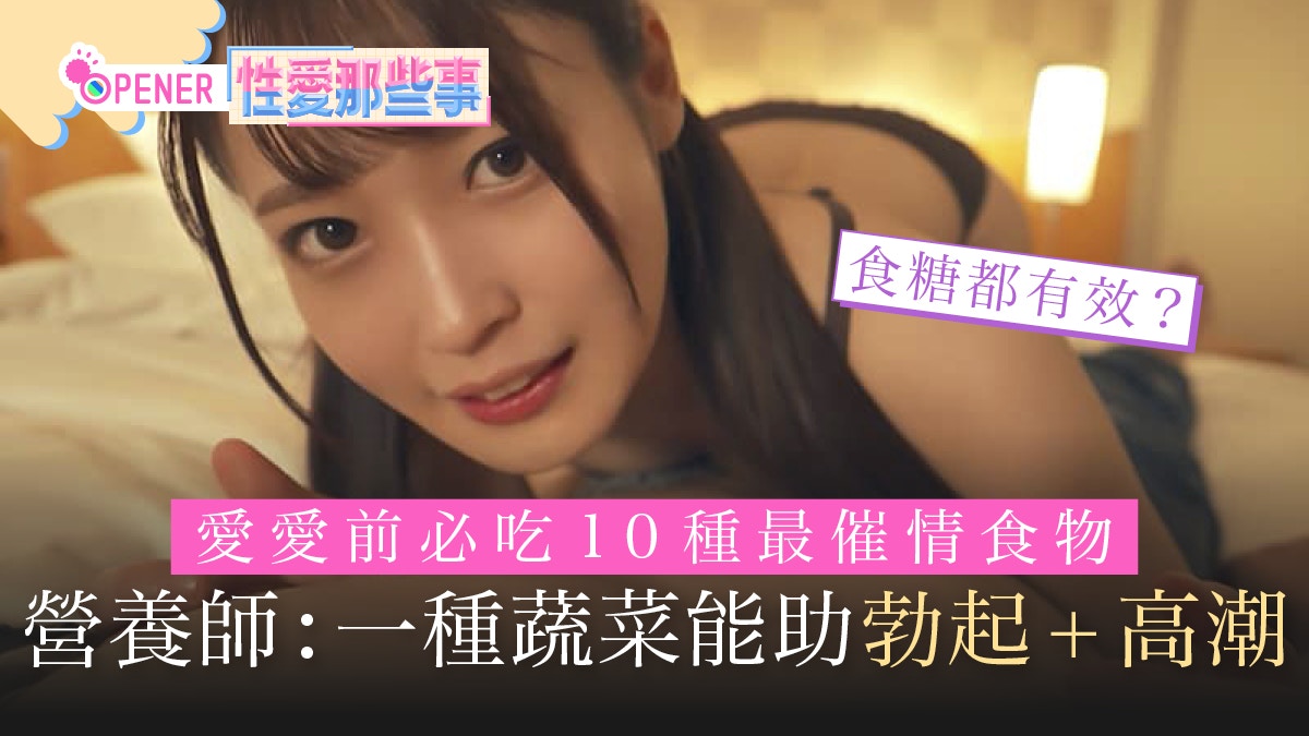 性愛那些事｜營養師大推10種催情食材　一種蔬菜更易勃起＋高潮