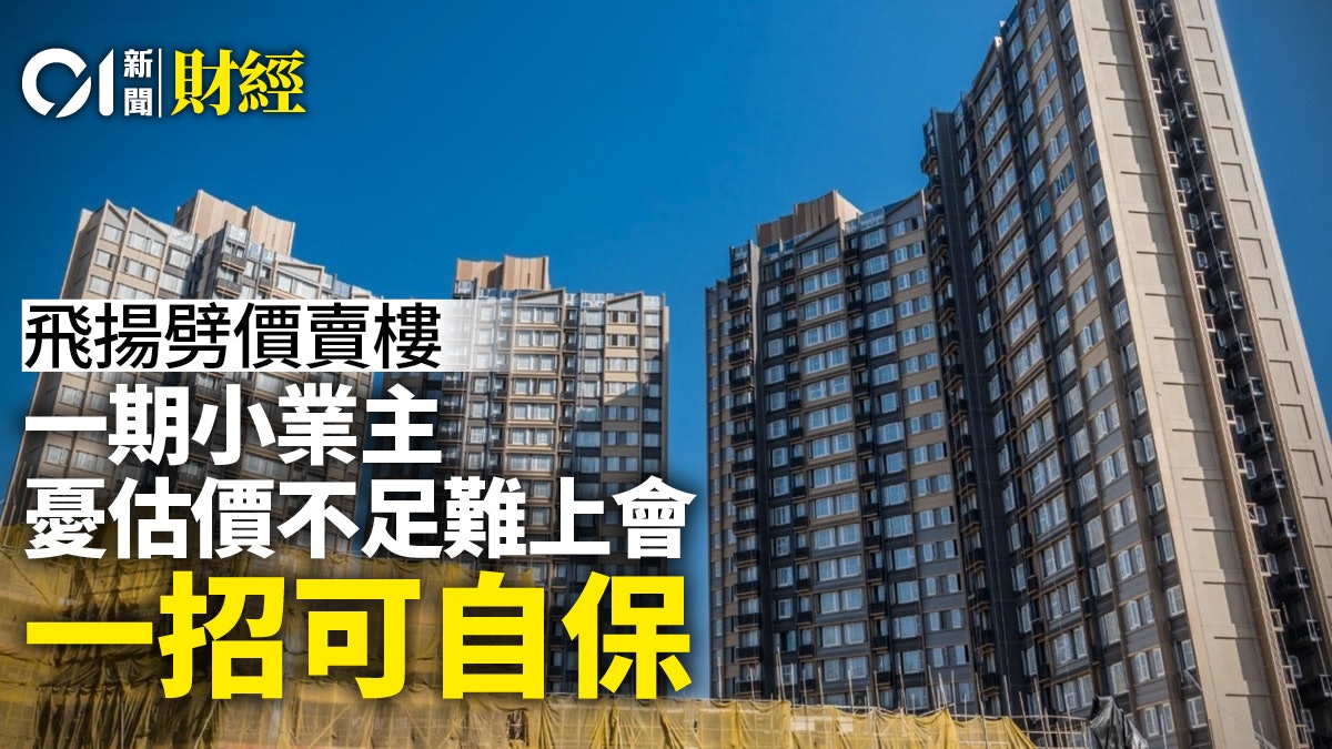 飛揚劈價賣樓 同屋苑小業主憂估價不足礙上會 一招可自保? 飛揚劈價賣樓 同屋苑小業主憂估價不足礙上會 一招可自保?