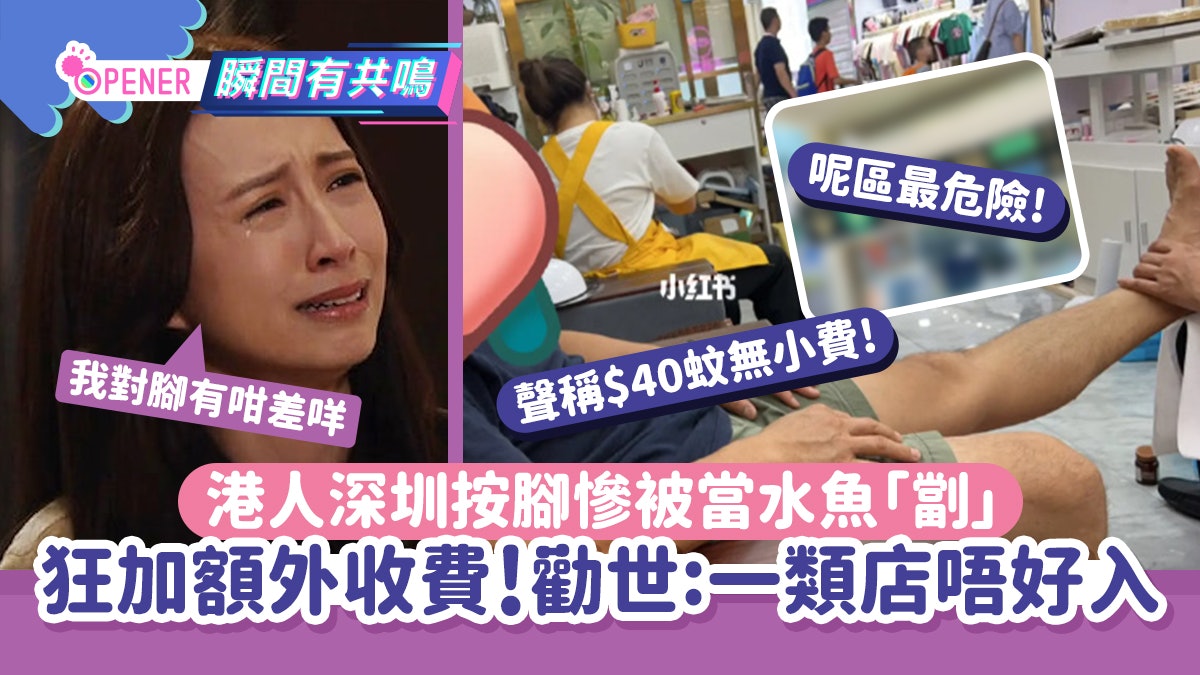 港人深圳按腳慘被當「水魚」劏 狂加額外收費勸世:一類店唔好入 港人深圳按腳慘被當「水魚」劏 狂加額外收費勸世:一類店唔好入