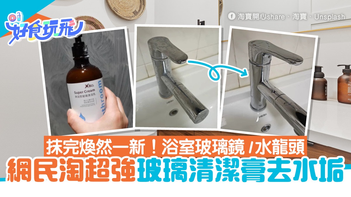 浴室玻璃水龍頭除水垢︳網民淘超強玻璃清潔膏 用家評抹完可照鏡 浴室玻璃水龍頭除水垢︳網民淘超強玻璃清潔膏 用家評抹完可照鏡