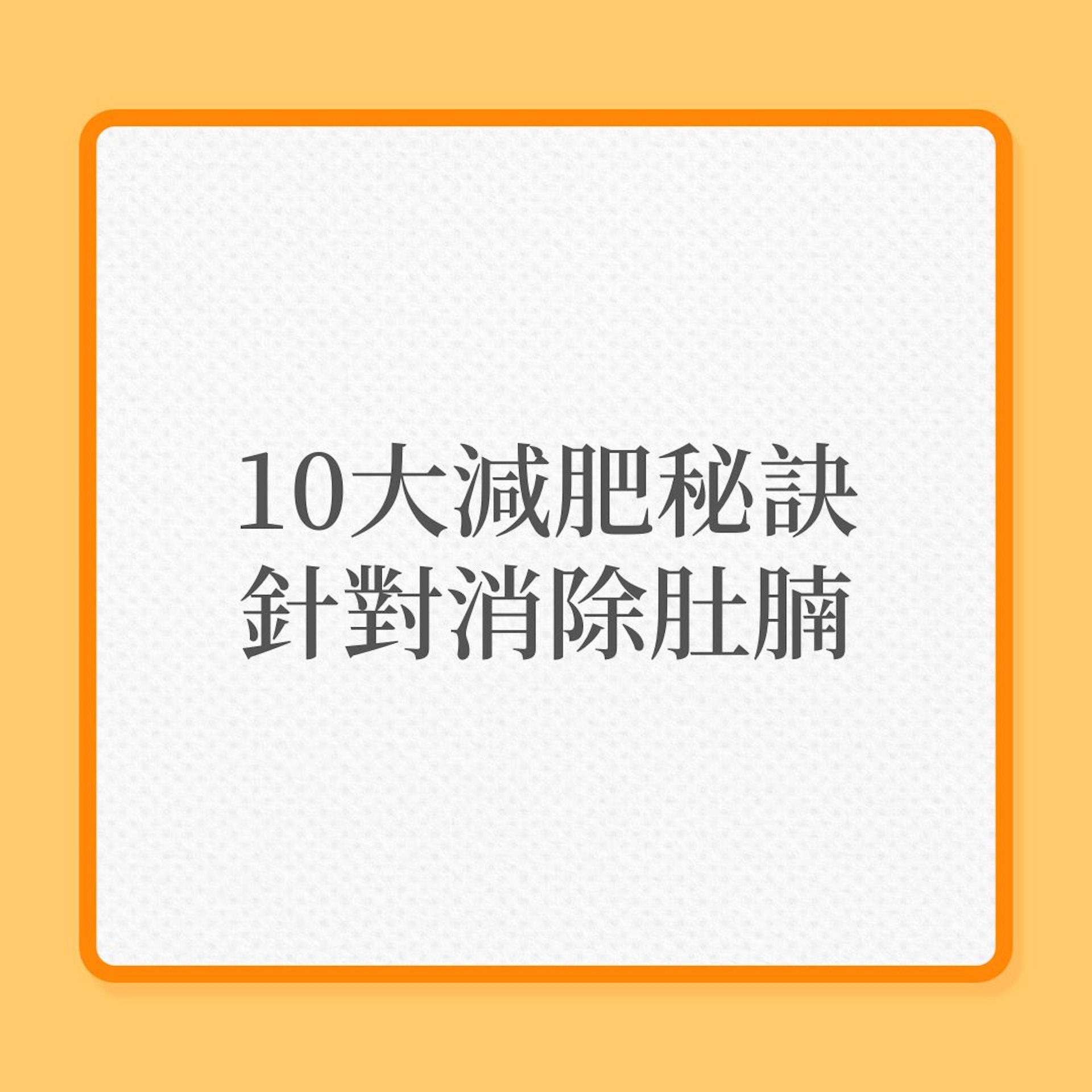 減肥|10大減肥秘訣,針對消除肚腩!(01製圖) 減肥|10大減肥秘訣,針對消除肚腩!(01製圖)