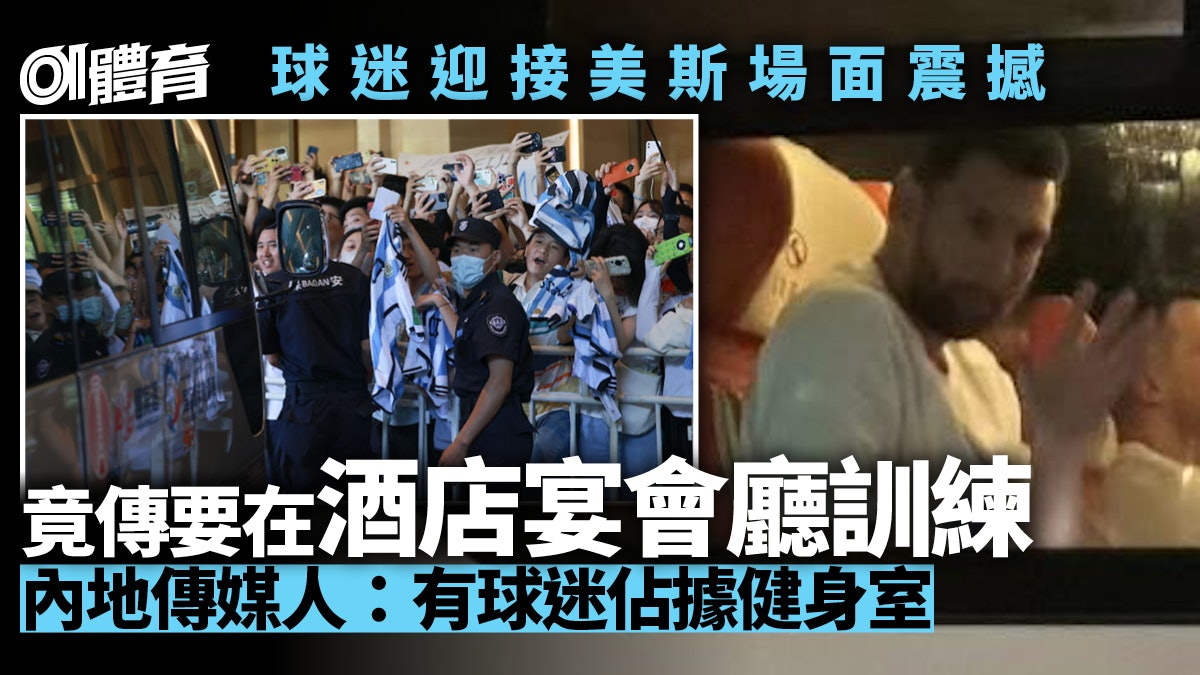 美斯訪中國|球迷瘋狂追星圍酒店 一度無法外出訓練 見面會取消 美斯訪中國|球迷瘋狂追星圍酒店 一度無法外出訓練 見面會取消