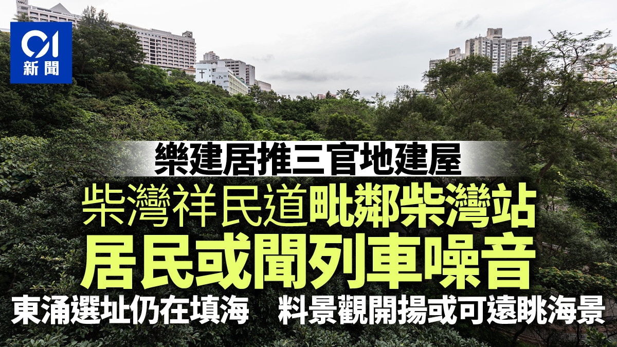 樂建居｜柴灣祥民道近港鐵站或要面對噪音　東涌選址或望遠海景