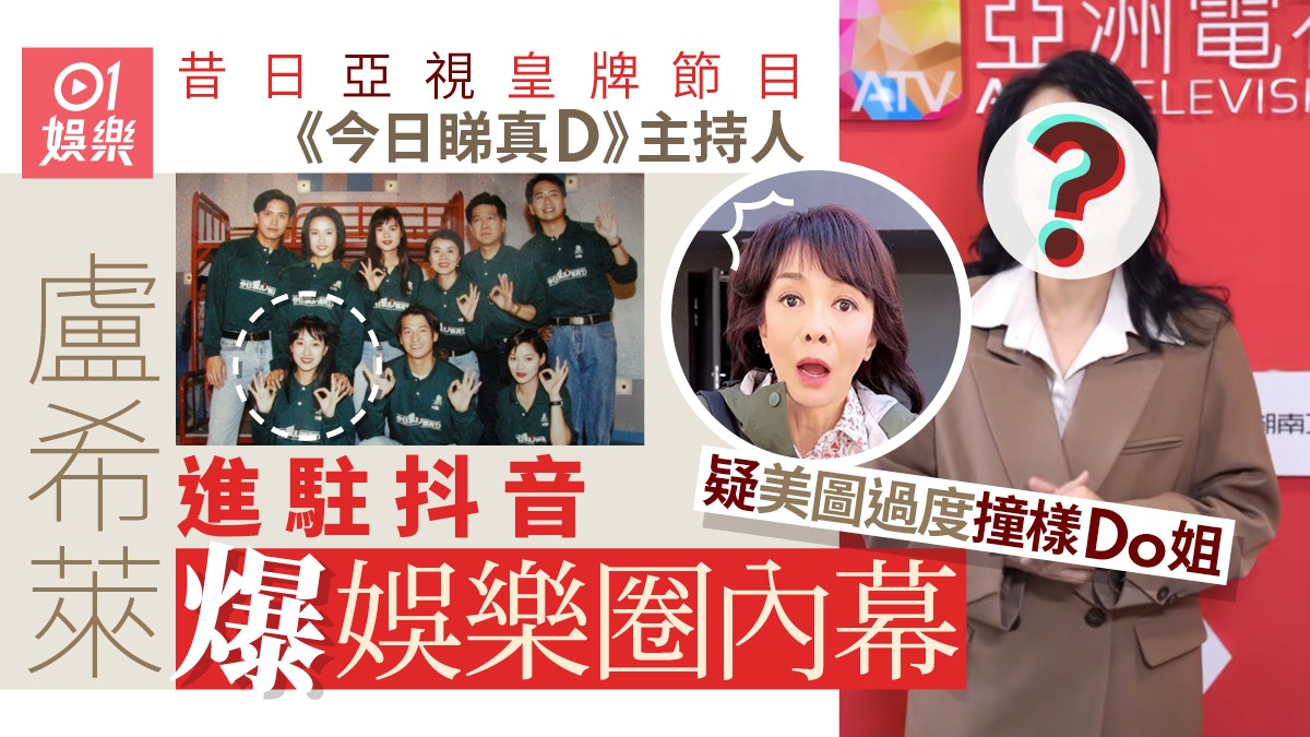 今日睇真D丨58歲盧希萊進駐抖音爆娛圈內幕疑美圖過度撞樣Do姐