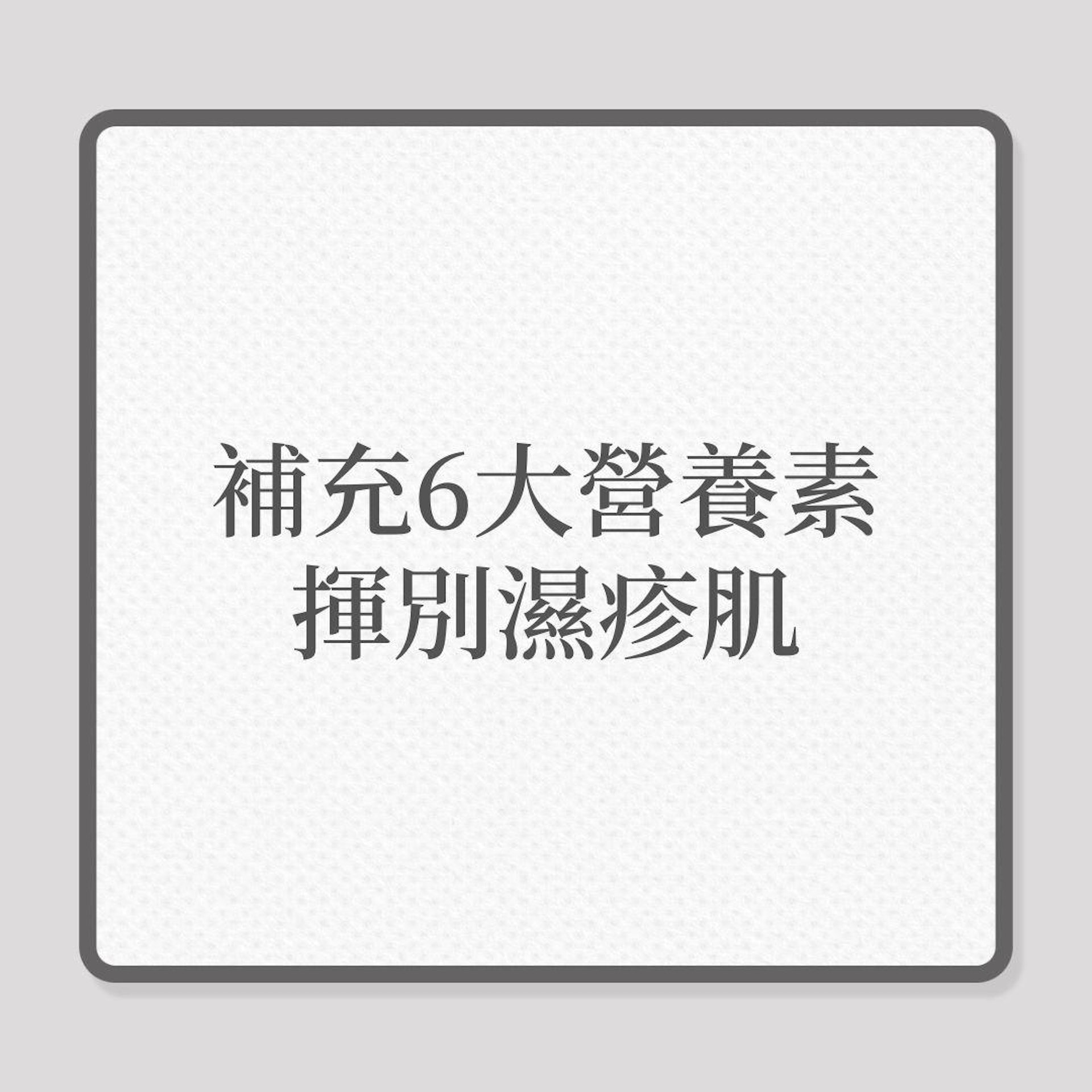 濕疹皮膚|補充6大營養素,揮別濕疹肌!(01製圖) 濕疹皮膚|補充6大營養素,揮別濕疹肌!(01製圖)