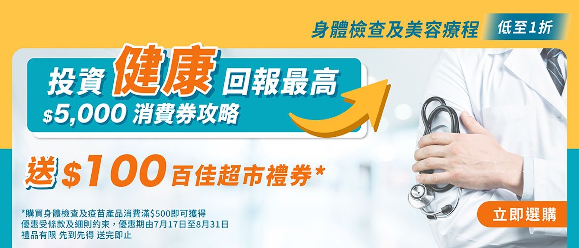 於2023年7月21日至8月31日期間, 購買身體檢查及疫苗產品消費滿$500,即送$100百佳超市禮券,禮品數量有限,送完即止, 於2023年7月21日至8月31日期間, 購買身體檢查及疫苗產品消費滿$500,即送$100百佳超市禮券,禮品數量有限,送完即止,