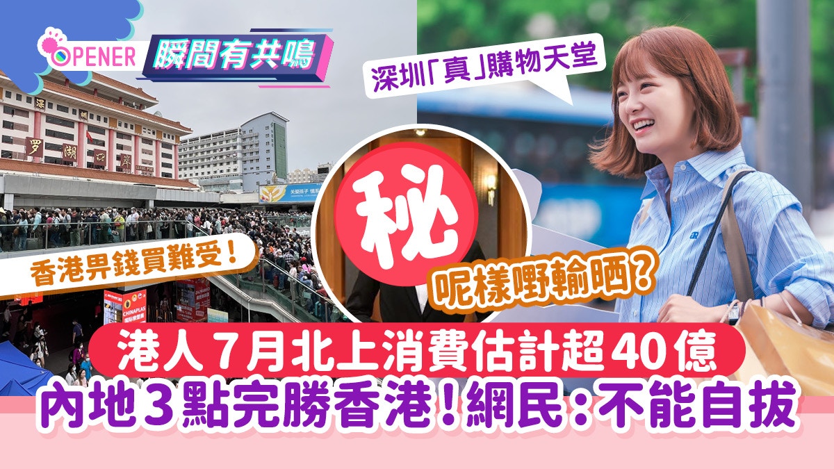 港人7月北上消費估超40億！網民列內地3點完勝香港：去到不能自拔