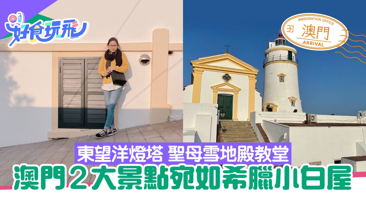 澳門景點|東望洋燈塔聖母雪地殿教堂 2大好去處宛如希臘|有片 澳門景點|東望洋燈塔聖母雪地殿教堂 2大好去處宛如希臘|有片