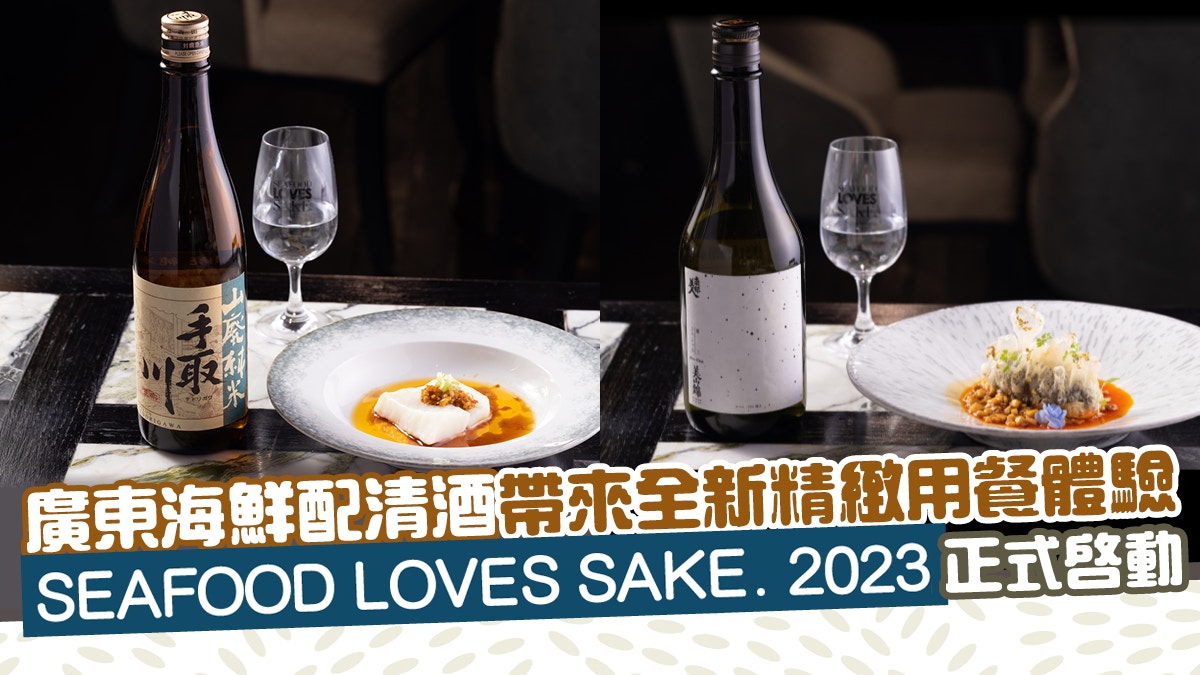 SEAFOOD LOVES SAKE. 2023廣東海鮮配清酒帶來全新精緻用餐體驗