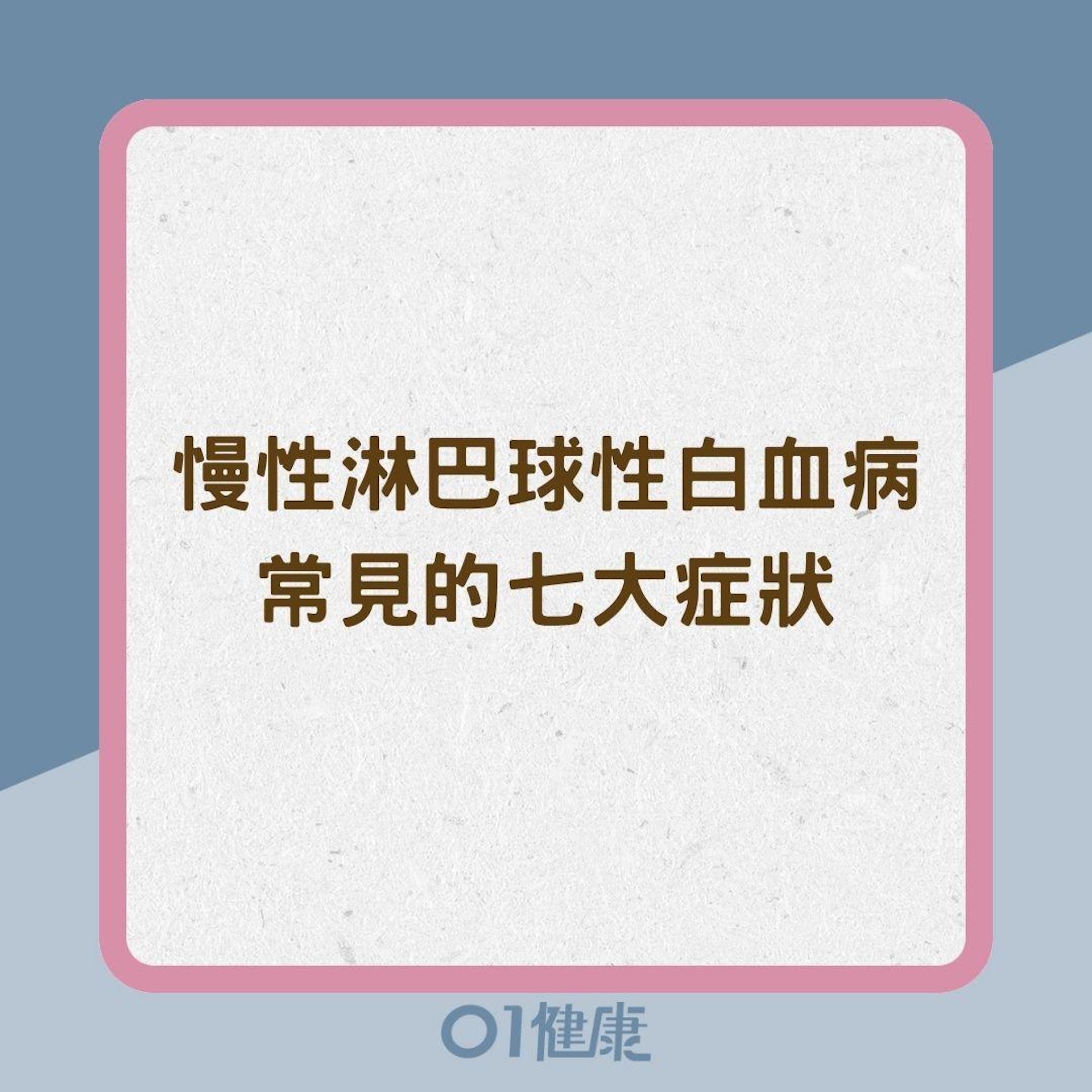 慢性淋巴球性白血病(CLL)常見的七大症狀(01製圖) 慢性淋巴球性白血病(CLL)常見的七大症狀(01製圖)