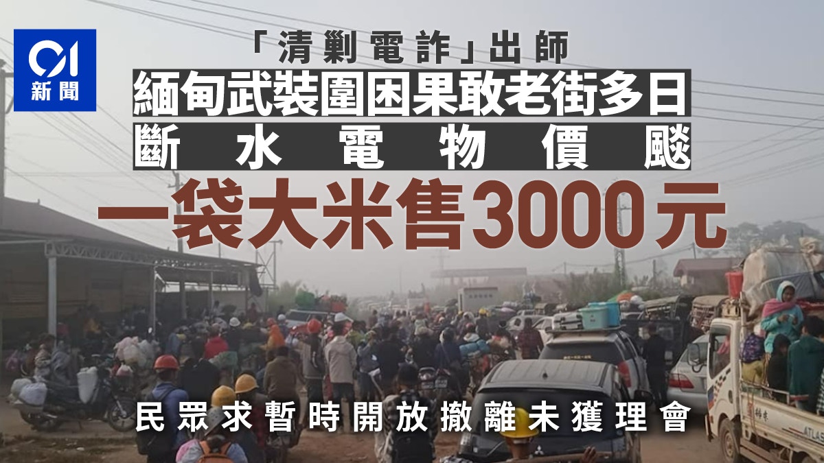 緬甸武裝組織圍困果敢老街斷水斷電物價暴升大米售3000港元
