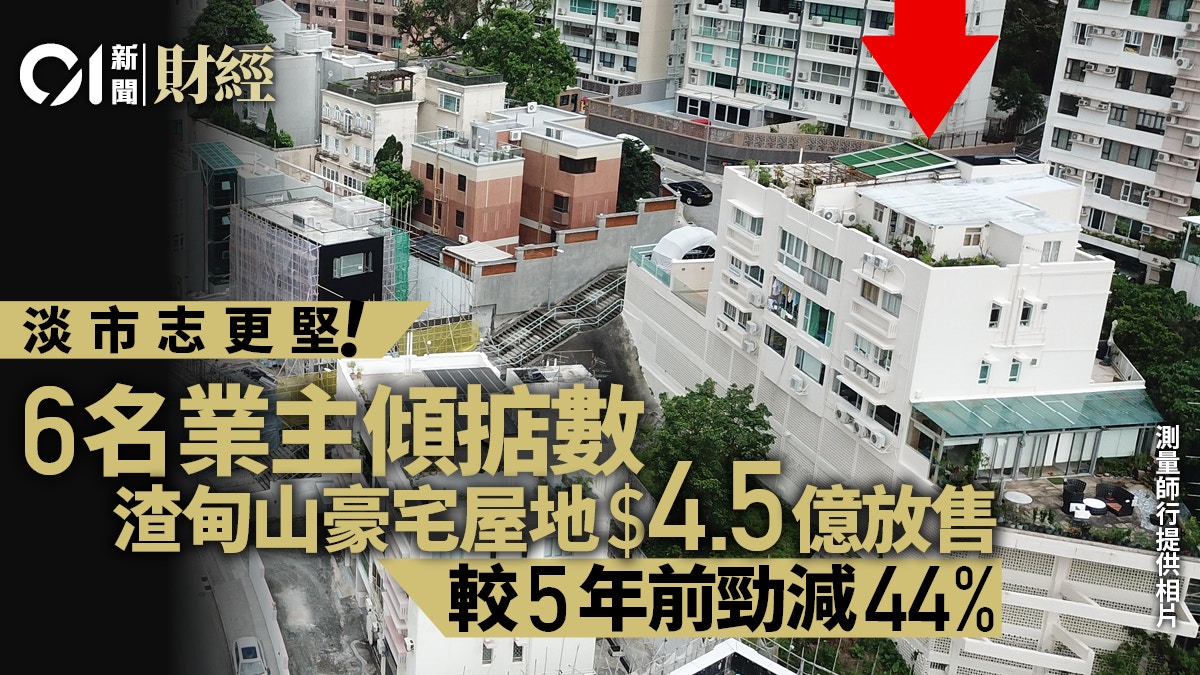 渣甸山豪宅屋地罕放售　6名業主傾掂意向價　較5年前勁劈44%