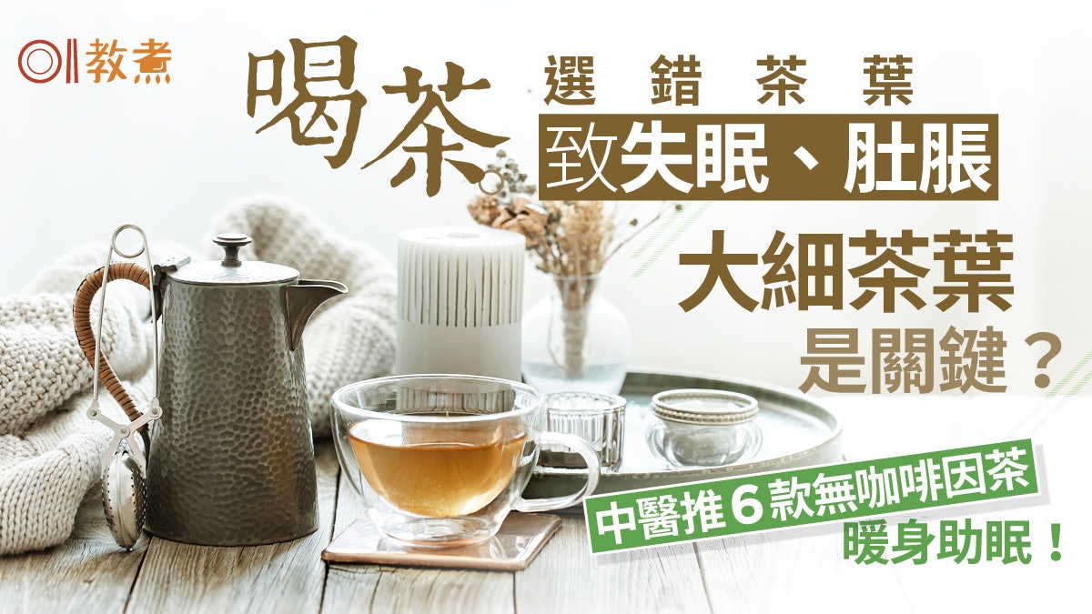 失眠飲茶|喝錯茶失眠肚脹 大小茶葉是關鍵!中醫推6款無咖啡因茶 失眠飲茶|喝錯茶失眠肚脹 大小茶葉是關鍵!中醫推6款無咖啡因茶