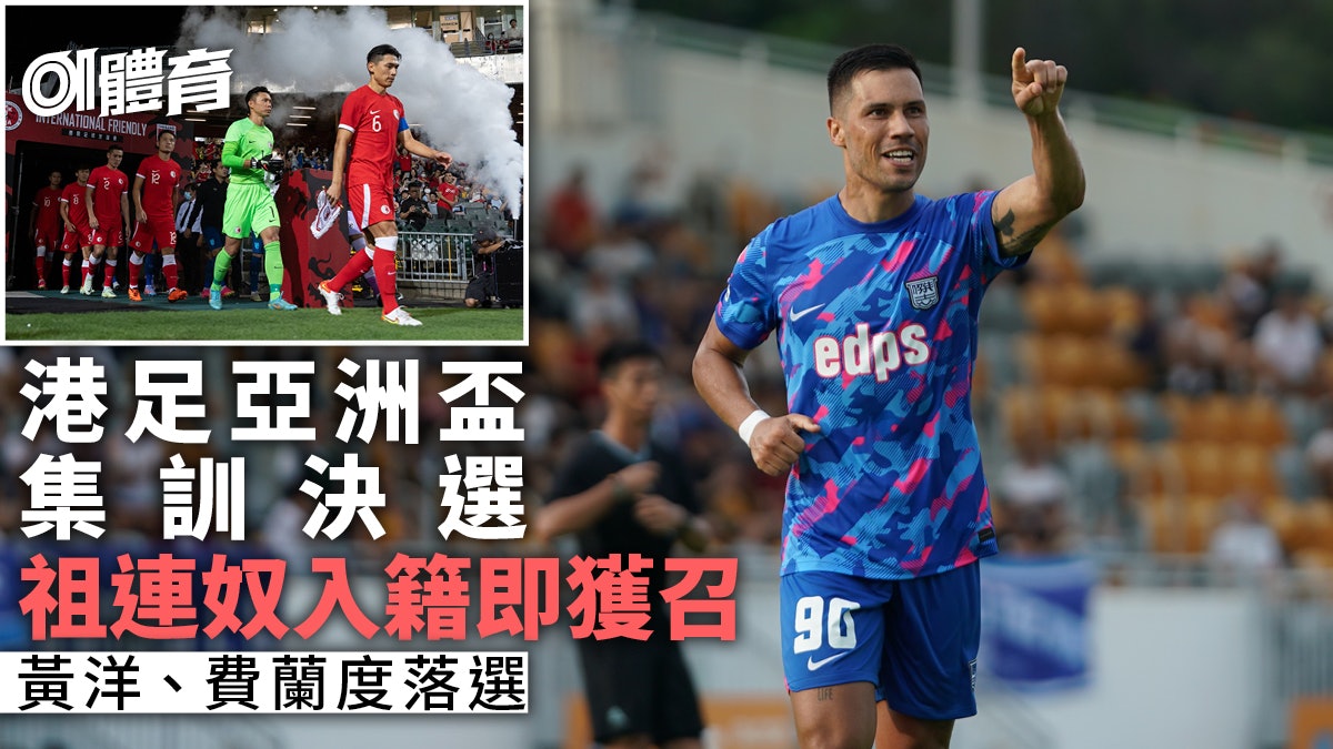 亞洲盃︱港足集訓決選 祖連奴入籍即獲召 黃洋落選或緣盡決賽周 亞洲盃︱港足集訓決選 祖連奴入籍即獲召 黃洋落選或緣盡決賽周