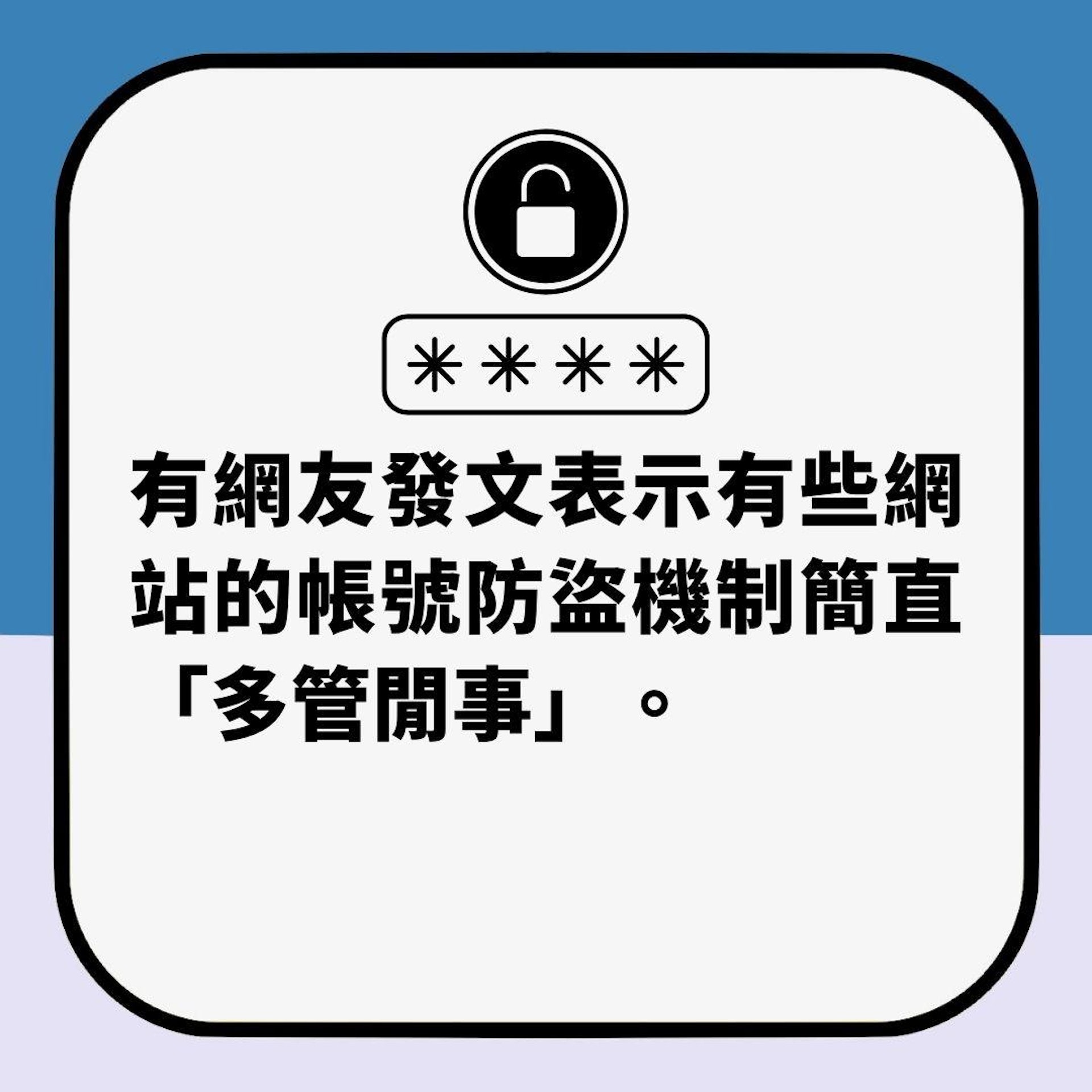 密碼多到記唔到「只防到本人登入」惹共鳴 內行網友分享解決方法(01製圖) 密碼多到記唔到「只防到本人登入」惹共鳴 內行網友分享解決方法(01製圖)