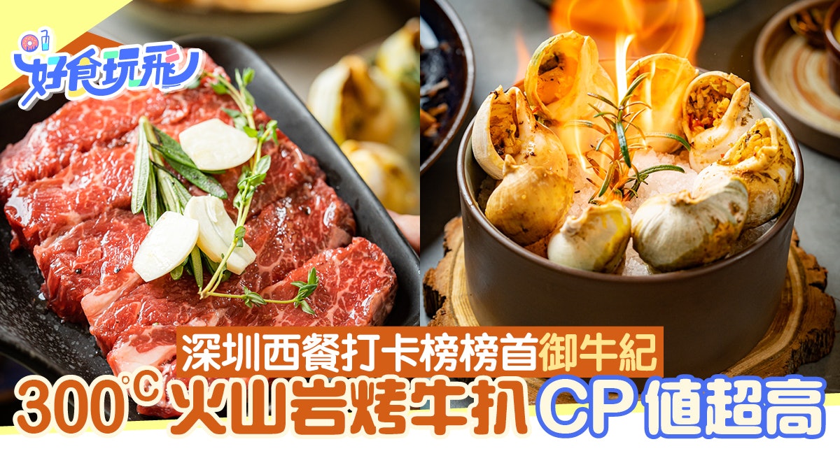 深圳美食|西餐打卡榜榜首御牛紀 CP值超高300°C火山岩烤牛扒 深圳美食|西餐打卡榜榜首御牛紀 CP值超高300°C火山岩烤牛扒