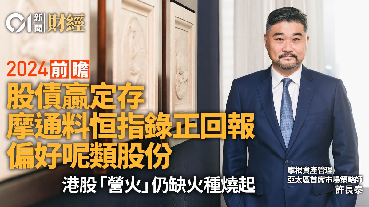 2024前瞻｜摩通許長泰料股債跑贏定存港股仍欠「火種」吸錢入市