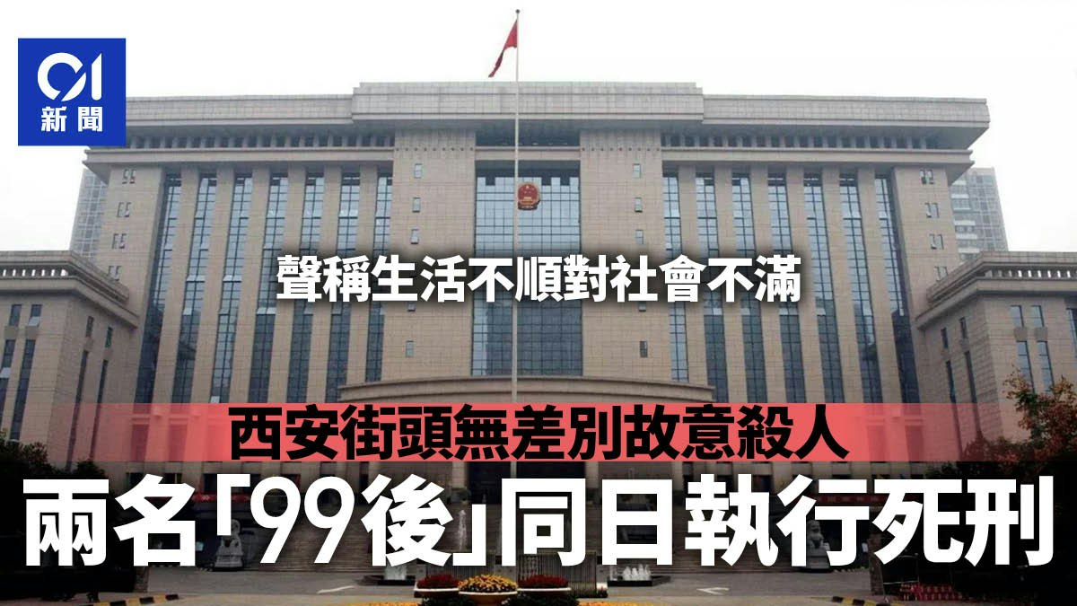因生活不順街頭無差別行凶 2案2名「99後」在西安同日執行死刑 因生活不順街頭無差別行凶 2案2名「99後」在西安同日執行死刑