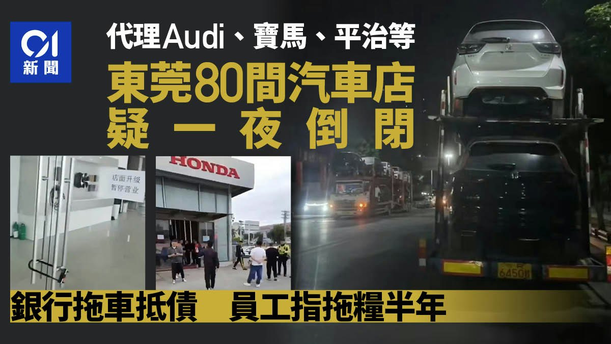 東莞80間汽車店疑一夜倒閉 銀行安排拖車抵債 員工指遭拖糧半年 東莞80間汽車店疑一夜倒閉 銀行安排拖車抵債 員工指遭拖糧半年