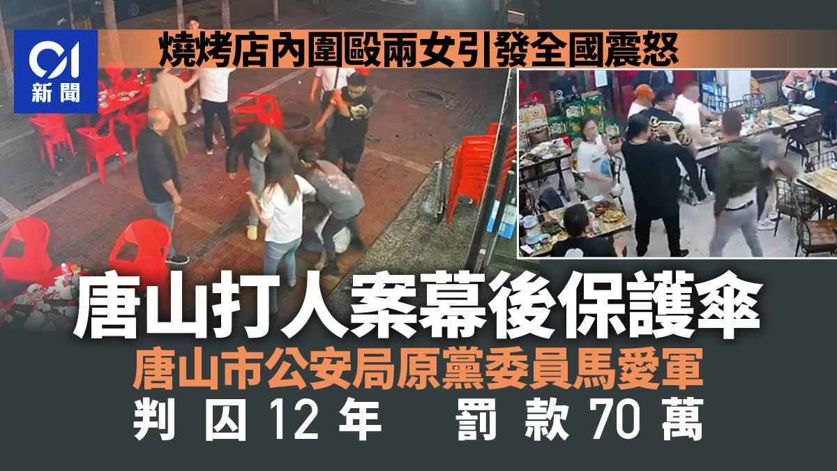 唐山打人|幕後保護傘、唐山市公安局原黨委員馬愛軍獲刑12年 唐山打人|幕後保護傘、唐山市公安局原黨委員馬愛軍獲刑12年