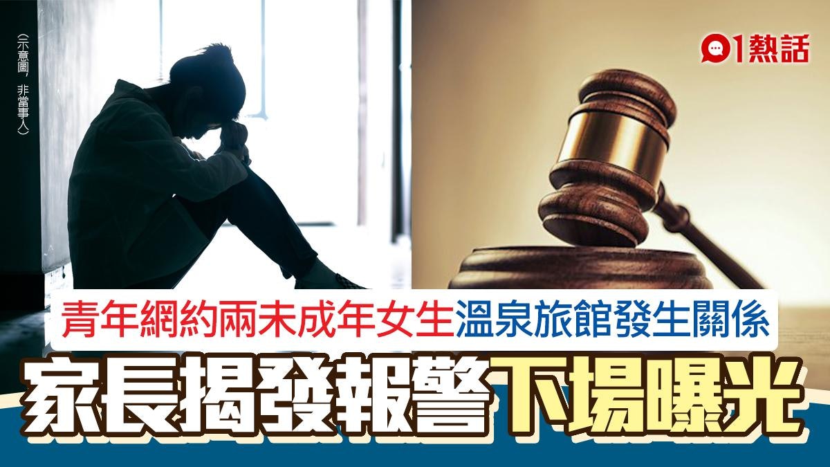 19歲男網約2未成年少女 溫泉旅館初見面性交 家長報警下場曝光 19歲男網約2未成年少女 溫泉旅館初見面性交 家長報警下場曝光