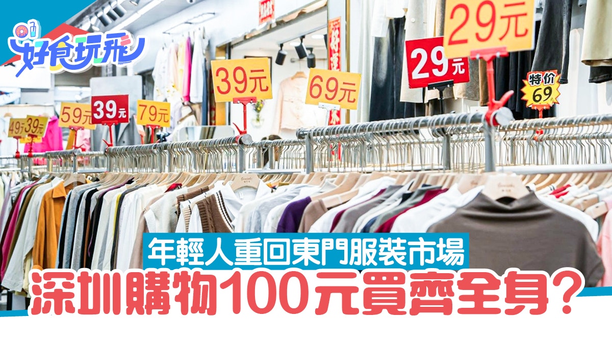 深圳購物｜平過淘寶！100元買齊全身　年輕人重回東門服裝市場