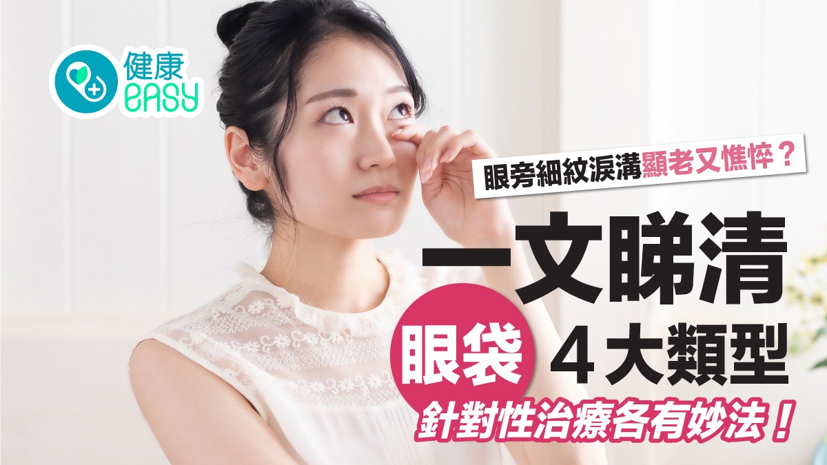 護膚|眼周細紋淚溝顯老又憔悴!一次看清眼袋4大類型、治療方法 護膚|眼周細紋淚溝顯老又憔悴!一次看清眼袋4大類型、治療方法