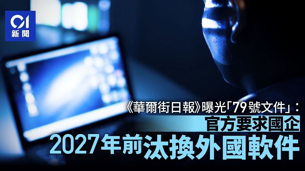 外媒曝光「79號文件」:官方要求國企2027年前汰換外國軟件 外媒曝光「79號文件」:官方要求國企2027年前汰換外國軟件